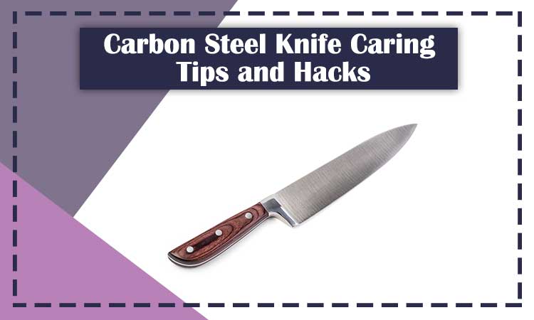 Carbon Steel Knife Caring Tips and Hacks
