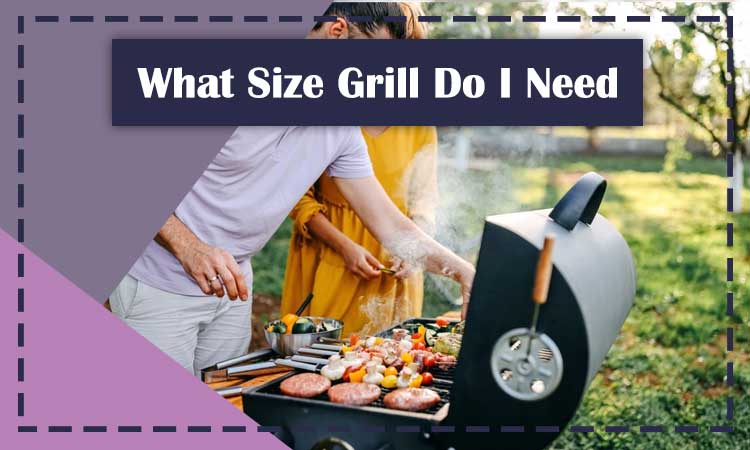 What Size Grill Do I Need – A Guide to Help You Choose the Right Grill